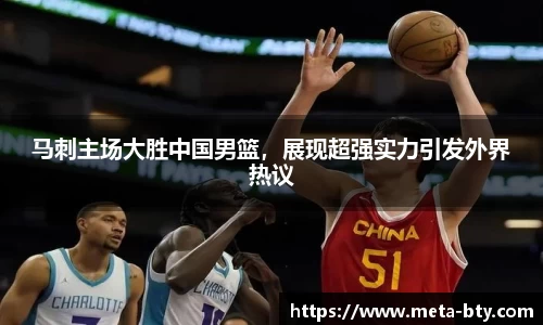 马刺主场大胜中国男篮，展现超强实力引发外界热议