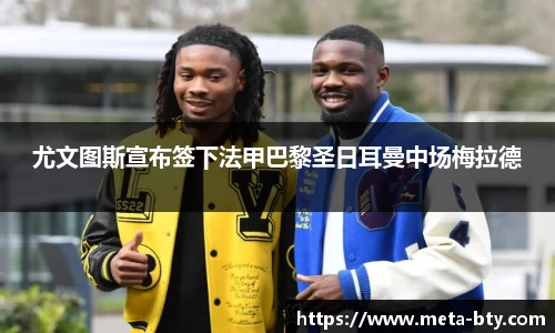 尤文图斯宣布签下法甲巴黎圣日耳曼中场梅拉德