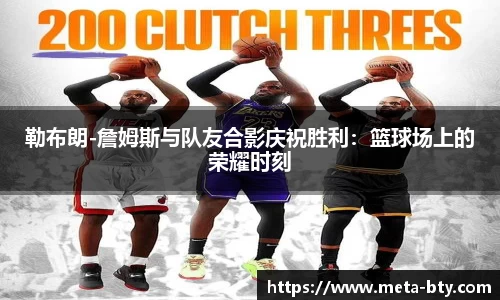 勒布朗-詹姆斯与队友合影庆祝胜利：篮球场上的荣耀时刻