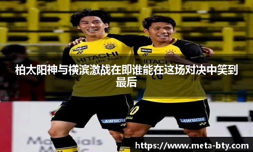 柏太阳神与横滨激战在即谁能在这场对决中笑到最后