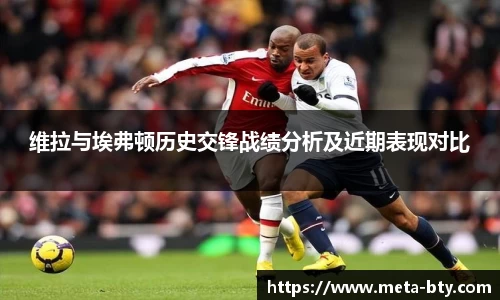 维拉与埃弗顿历史交锋战绩分析及近期表现对比