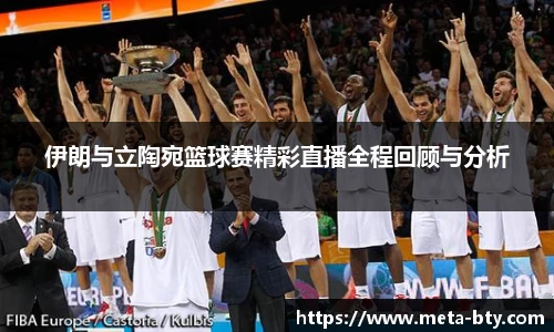 伊朗与立陶宛篮球赛精彩直播全程回顾与分析