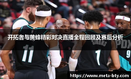 开拓者与黄蜂精彩对决直播全程回顾及赛后分析