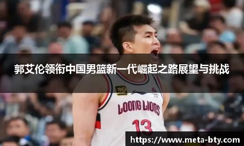 郭艾伦领衔中国男篮新一代崛起之路展望与挑战