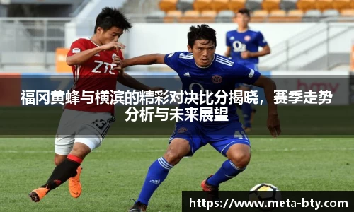 福冈黄蜂与横滨的精彩对决比分揭晓，赛季走势分析与未来展望