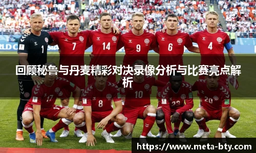 回顾秘鲁与丹麦精彩对决录像分析与比赛亮点解析