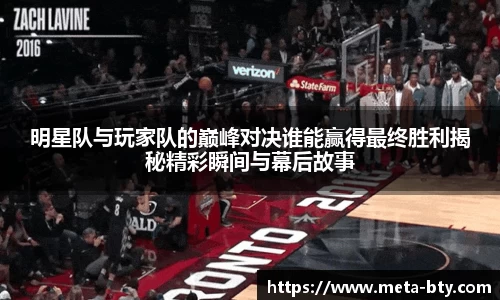 明星队与玩家队的巅峰对决谁能赢得最终胜利揭秘精彩瞬间与幕后故事