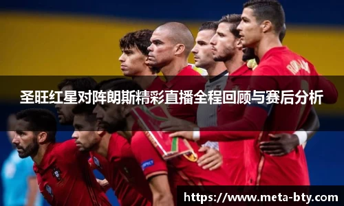 圣旺红星对阵朗斯精彩直播全程回顾与赛后分析