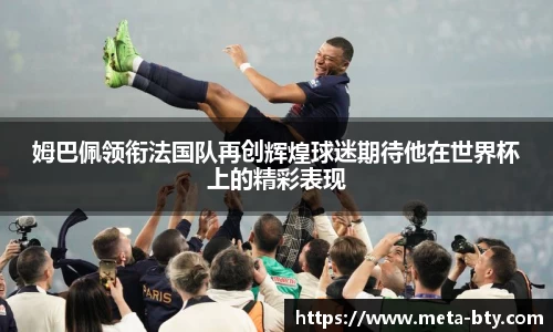 姆巴佩领衔法国队再创辉煌球迷期待他在世界杯上的精彩表现
