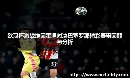 欧冠杯激战埃因霍温对决巴塞罗那精彩赛事回顾与分析