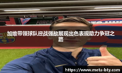 加维带领球队迎战强敌展现出色表现助力争冠之路