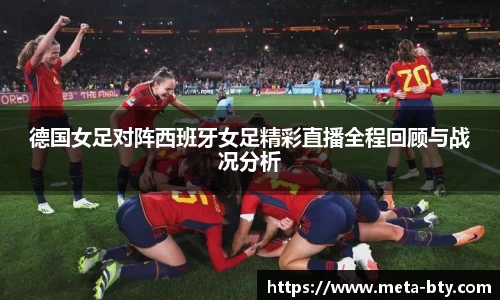 德国女足对阵西班牙女足精彩直播全程回顾与战况分析